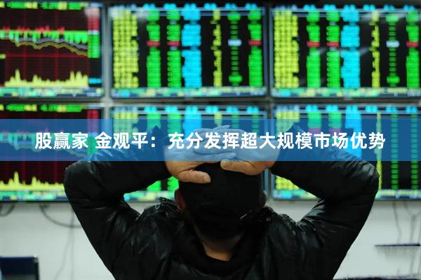 股赢家 金观平：充分发挥超大规模市场优势
