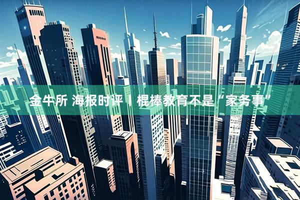 金牛所 海报时评丨棍棒教育不是“家务事”