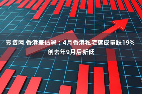 壹资网 香港差估署︰4月香港私宅落成量跌19% 创去年9月后新低