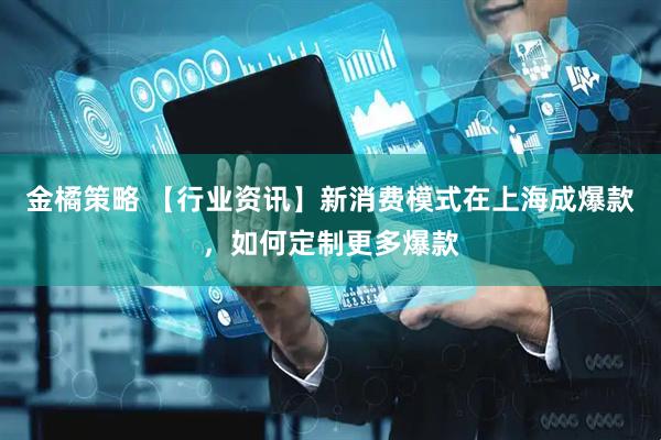 金橘策略 【行业资讯】新消费模式在上海成爆款，如何定制更多爆款