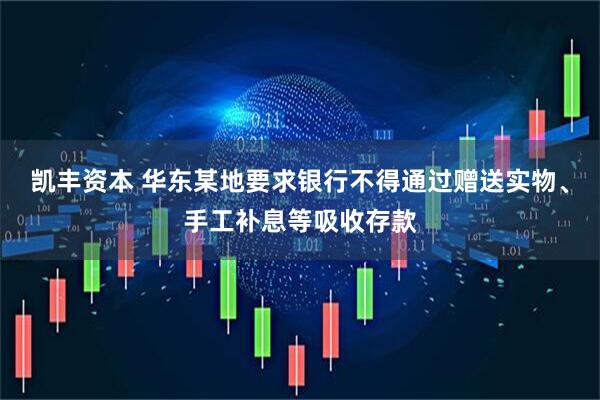 凯丰资本 华东某地要求银行不得通过赠送实物、手工补息等吸收存款