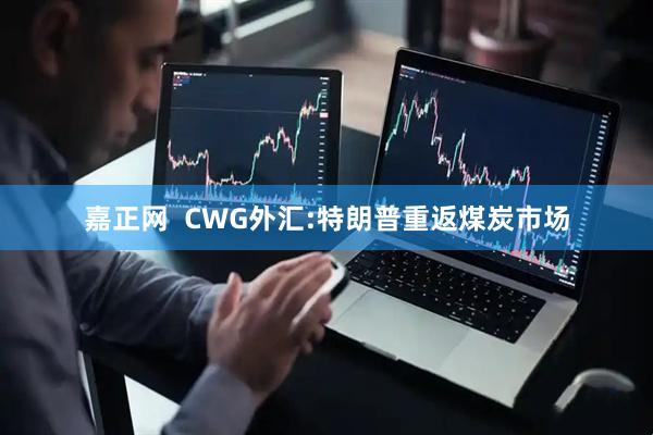 嘉正网  CWG外汇:特朗普重返煤炭市场