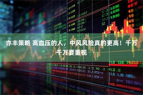 亦丰策略 高血压的人，中风风险真的更高！千万千万要重视