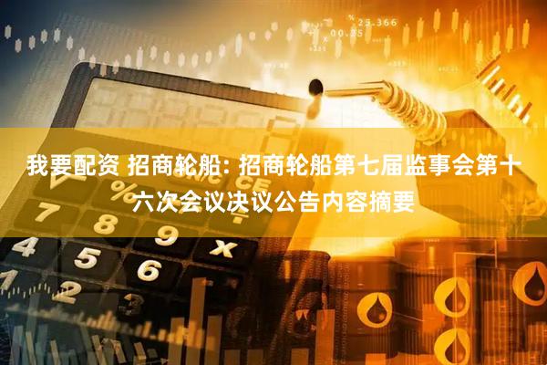 我要配资 招商轮船: 招商轮船第七届监事会第十六次会议决议公告内容摘要