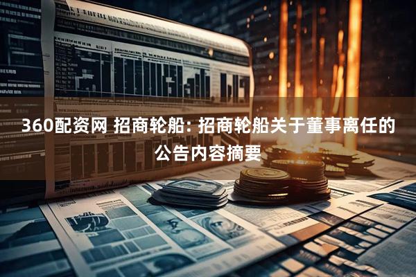 360配资网 招商轮船: 招商轮船关于董事离任的公告内容摘要