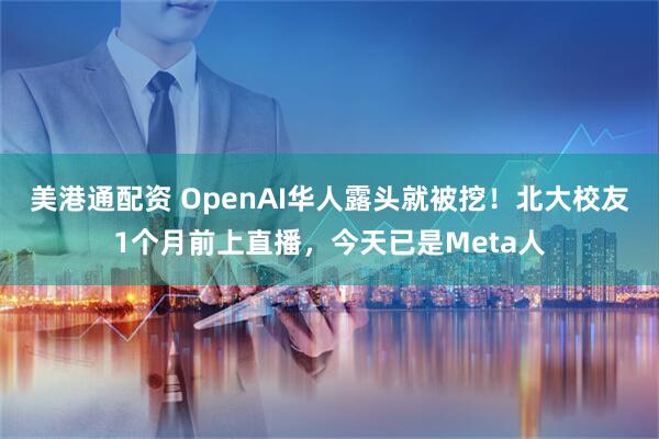 美港通配资 OpenAI华人露头就被挖！北大校友1个月前上直播，今天已是Meta人