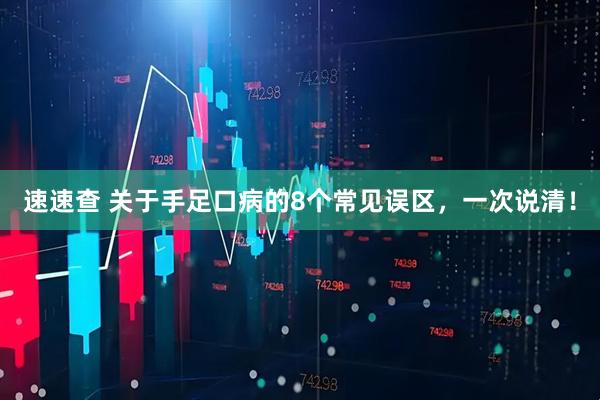 速速查 关于手足口病的8个常见误区，一次说清！
