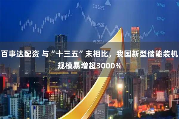 百事达配资 与“十三五”末相比，我国新型储能装机规模暴增超3000%