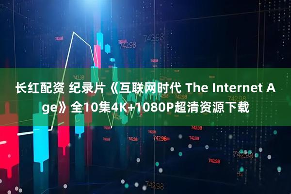 长红配资 纪录片《互联网时代 The Internet Age》全10集4K+1080P超清资源下载