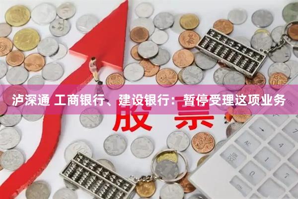 泸深通 工商银行、建设银行：暂停受理这项业务