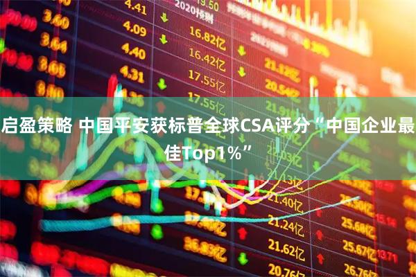 启盈策略 中国平安获标普全球CSA评分“中国企业最佳Top1%”